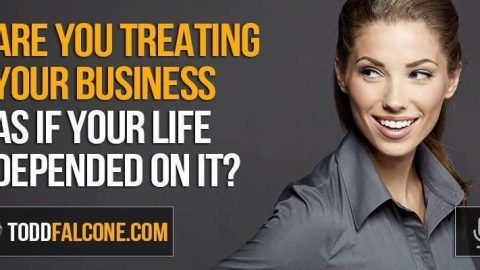 Are You Treating Your Business AS IF Your Life Depended on it